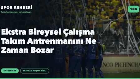 Ekstra Bireysel Çalışma Takım Antrenmanını Ne Zaman Bozar