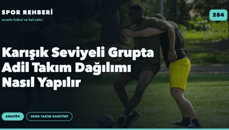 Karışık Seviyeli Grupta Adil Takım Dağılımı Nasıl Yapılır