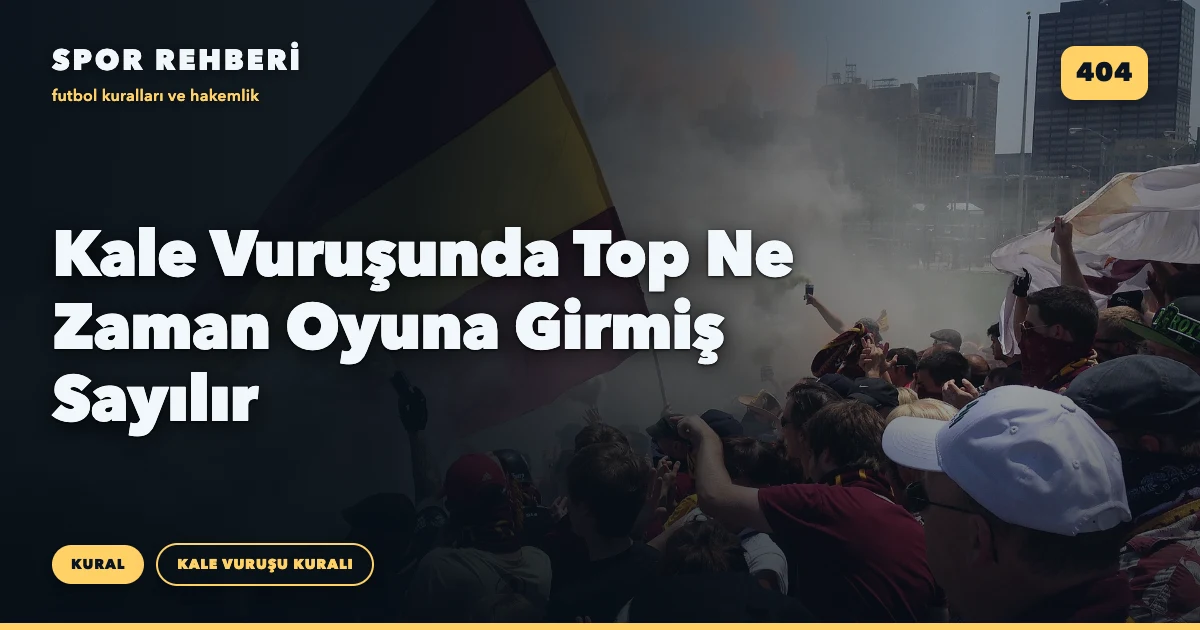 Kale Vuruşunda Top Ne Zaman Oyuna Girmiş Sayılır