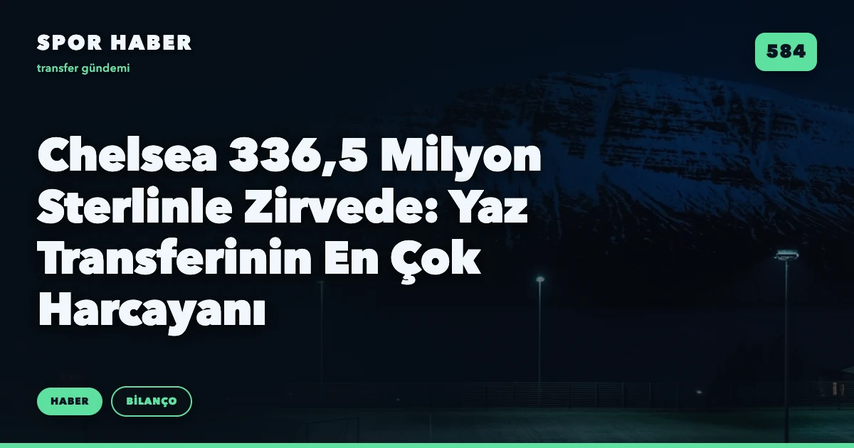 Chelsea 336,5 Milyon Sterlinle Zirvede: Yaz Transferinin En Çok Harcayanı