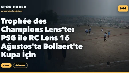 Trophée des Champions Lens’te: PSG ile RC Lens 16 Ağustos’ta Bollaert’te Kupa İçin